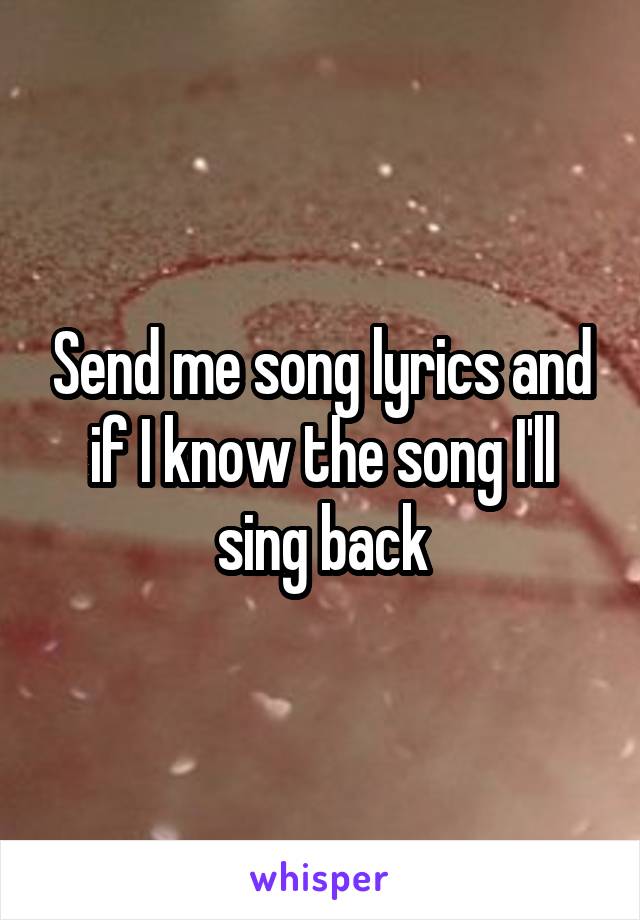 Send me song lyrics and if I know the song I'll sing back