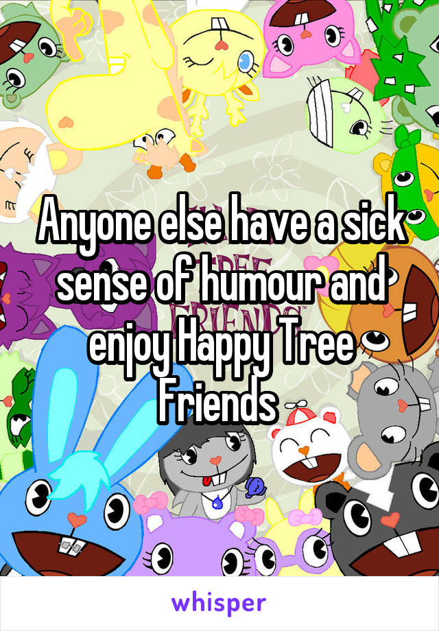 Anyone else have a sick sense of humour and enjoy Happy Tree Friends 