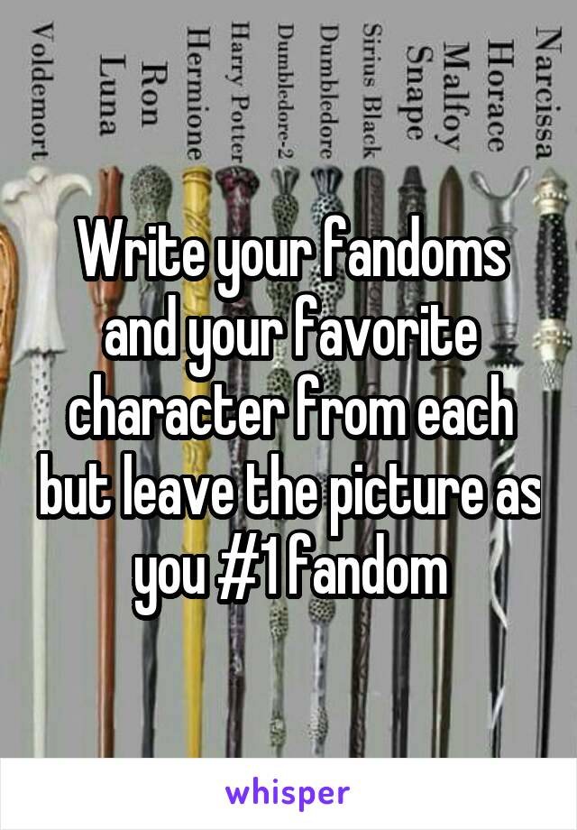 Write your fandoms and your favorite character from each but leave the picture as you #1 fandom