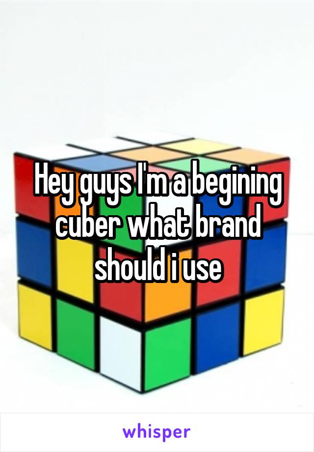 Hey guys I'm a begining cuber what brand should i use