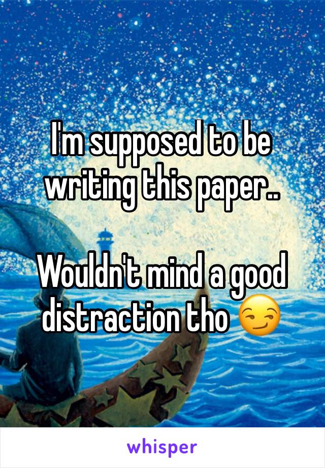 I'm supposed to be writing this paper..

Wouldn't mind a good distraction tho 😏