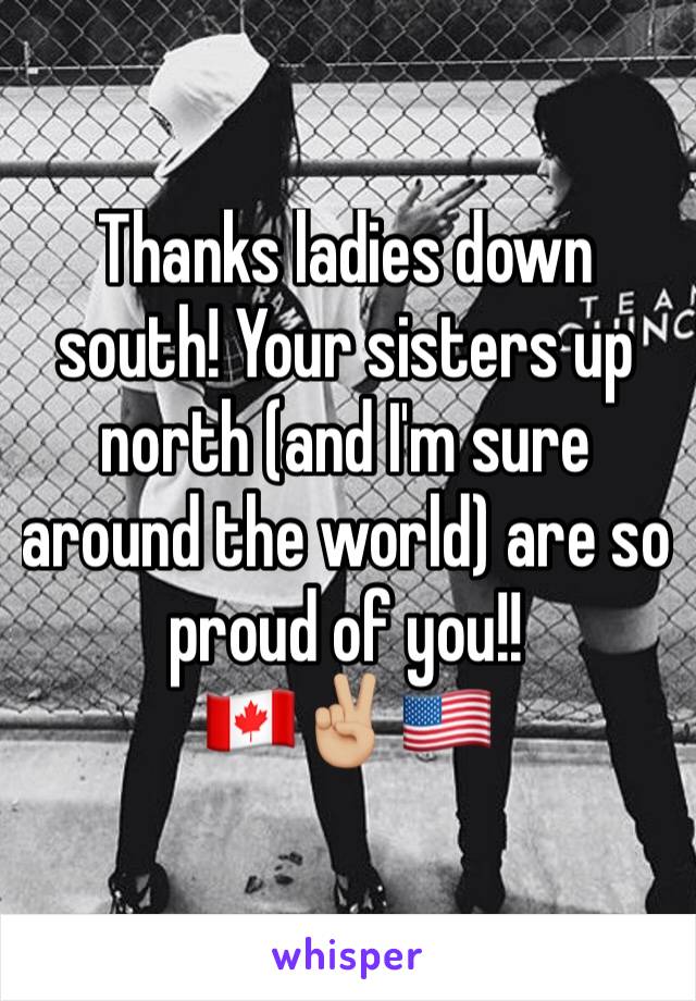 Thanks ladies down south! Your sisters up north (and I'm sure around the world) are so proud of you!!
🇨🇦✌🏼🇺🇸