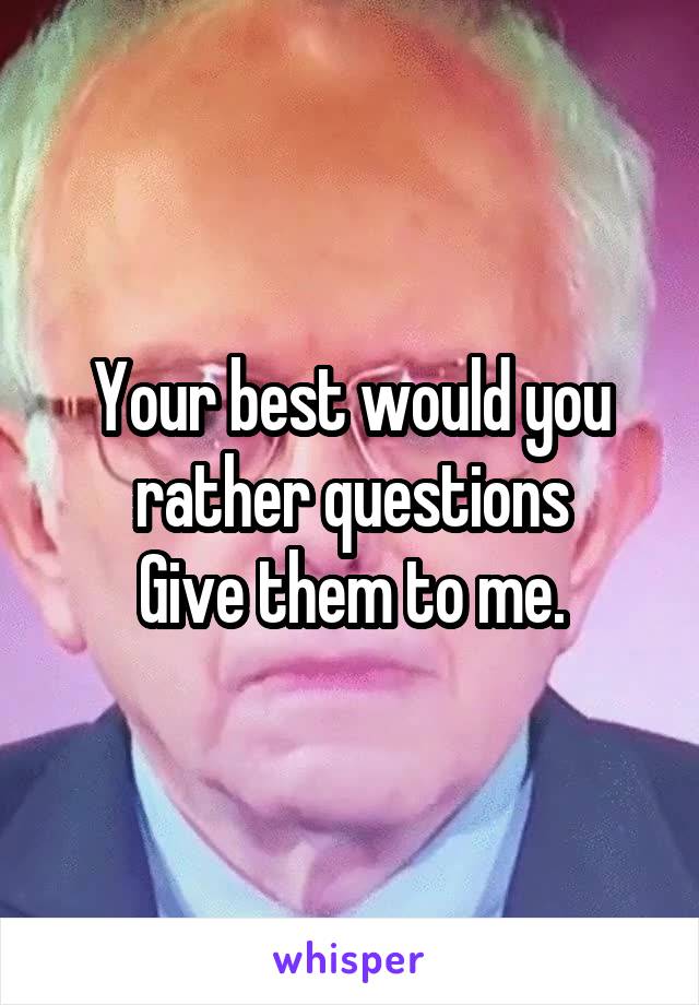 Your best would you rather questions
Give them to me.