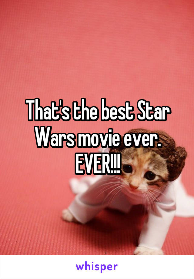 That's the best Star Wars movie ever. EVER!!!