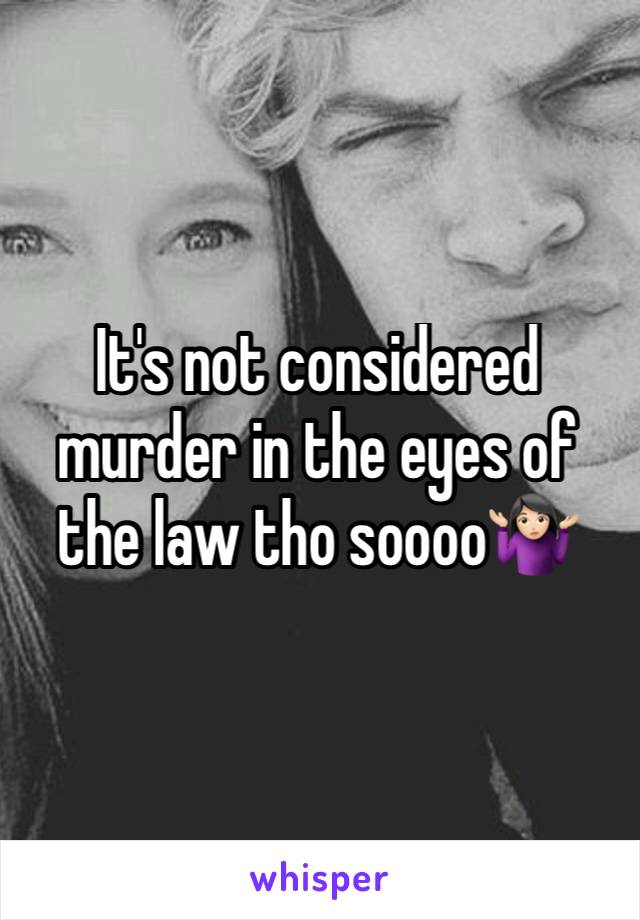 It's not considered murder in the eyes of the law tho soooo🤷🏻‍♀️ 