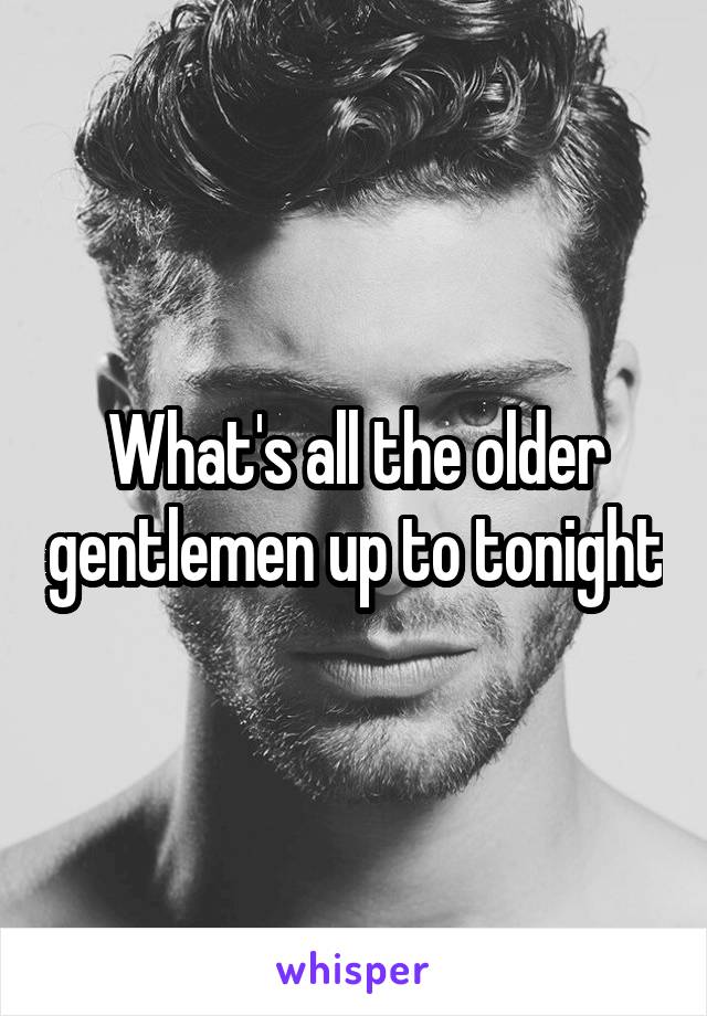 What's all the older gentlemen up to tonight