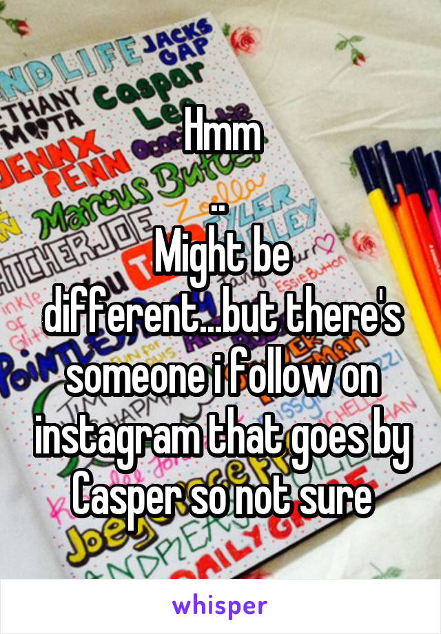 Hmm
.. 
Might be different...but there's someone i follow on instagram that goes by Casper so not sure