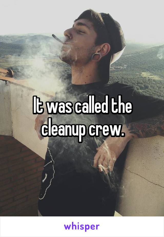 It was called the cleanup crew.