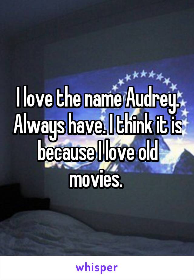 I love the name Audrey. Always have. I think it is because I love old movies. 