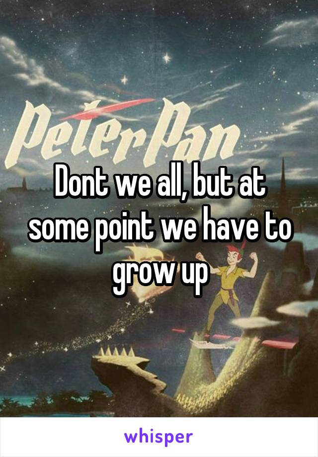 Dont we all, but at some point we have to grow up