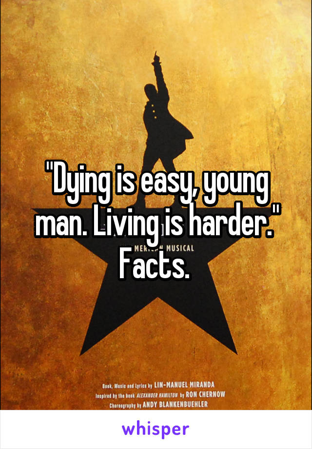 "Dying is easy, young man. Living is harder." Facts. 