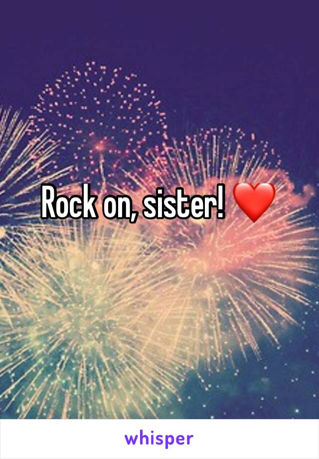 Rock on, sister! ❤