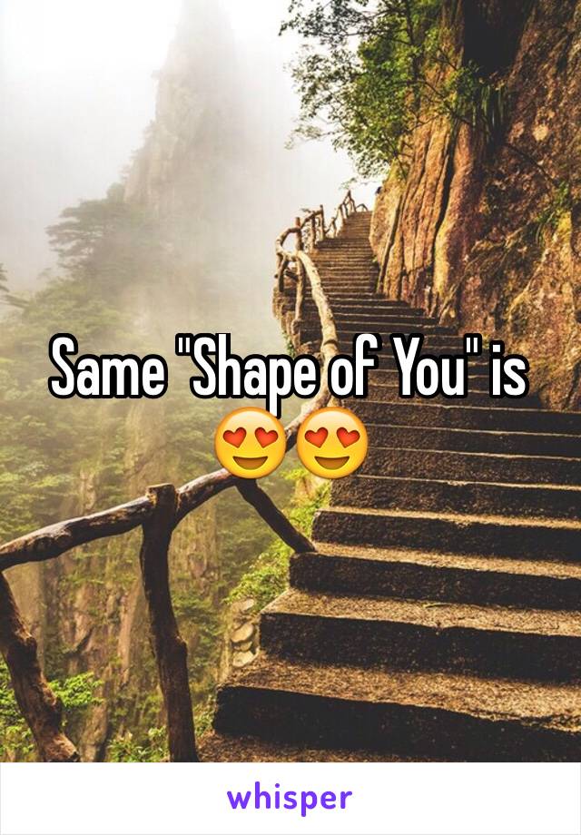 Same "Shape of You" is 😍😍