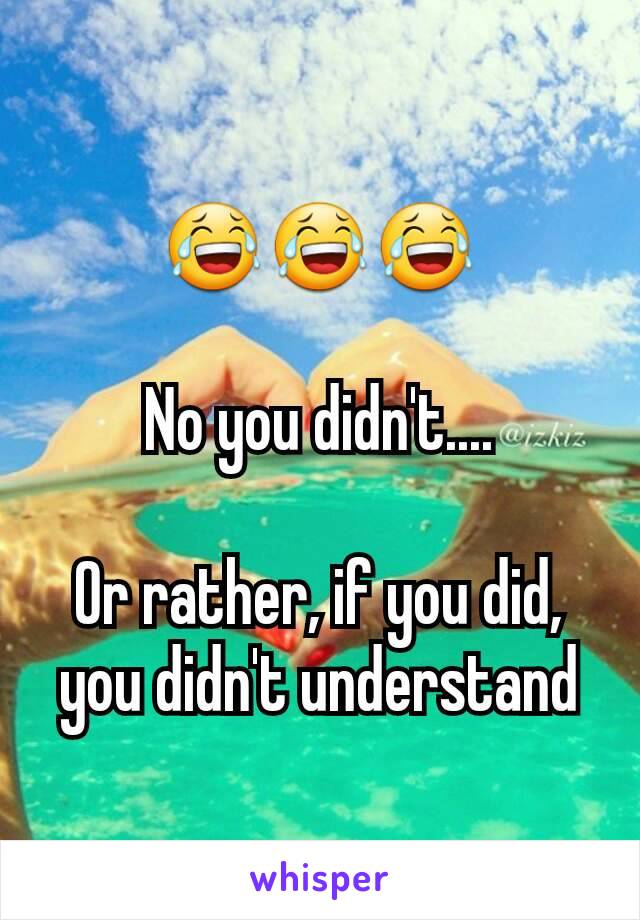 😂😂😂

No you didn't....

Or rather, if you did, you didn't understand