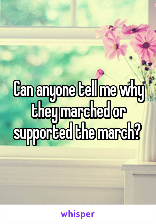 Can anyone tell me why they marched or supported the march? 