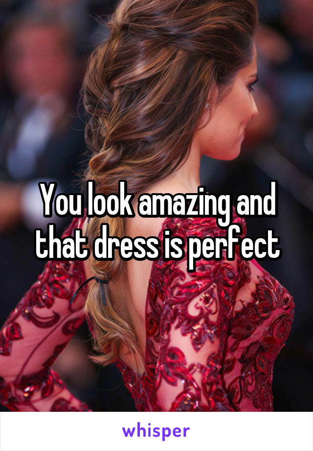 You look amazing and that dress is perfect