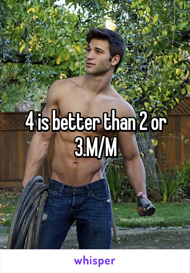 4 is better than 2 or 3.M/M