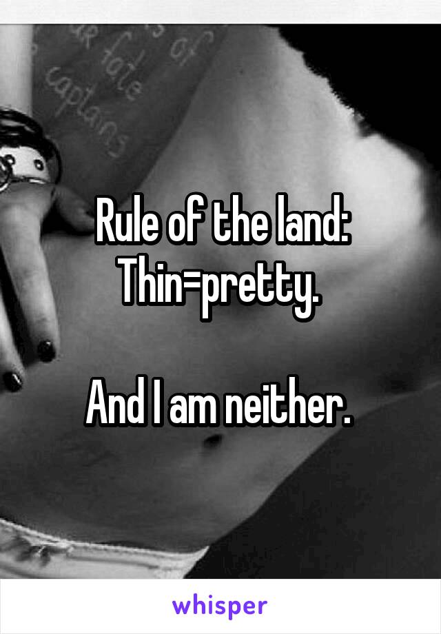 Rule of the land:
Thin=pretty. 

And I am neither. 