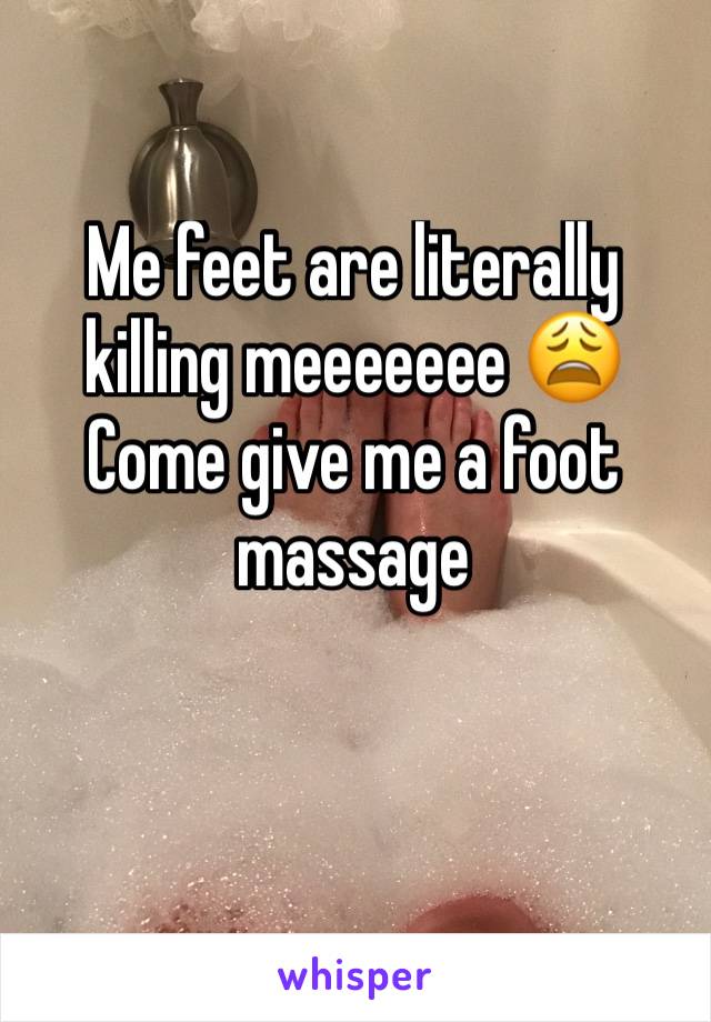 Me feet are literally killing meeeeeee 😩        
Come give me a foot massage 