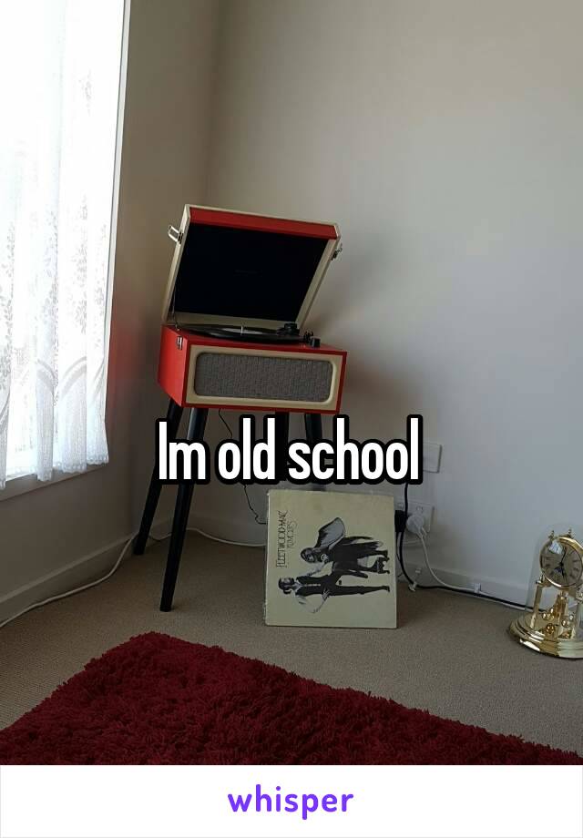 
Im old school 