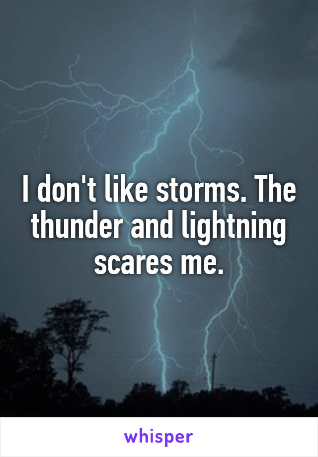 I don't like storms. The thunder and lightning scares me.