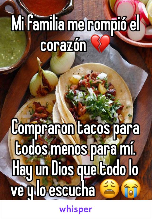 Mi familia me rompió el corazón 💔



Compraron tacos para todos menos para mí. 
Hay un Dios que todo lo ve y lo escucha 😩😭