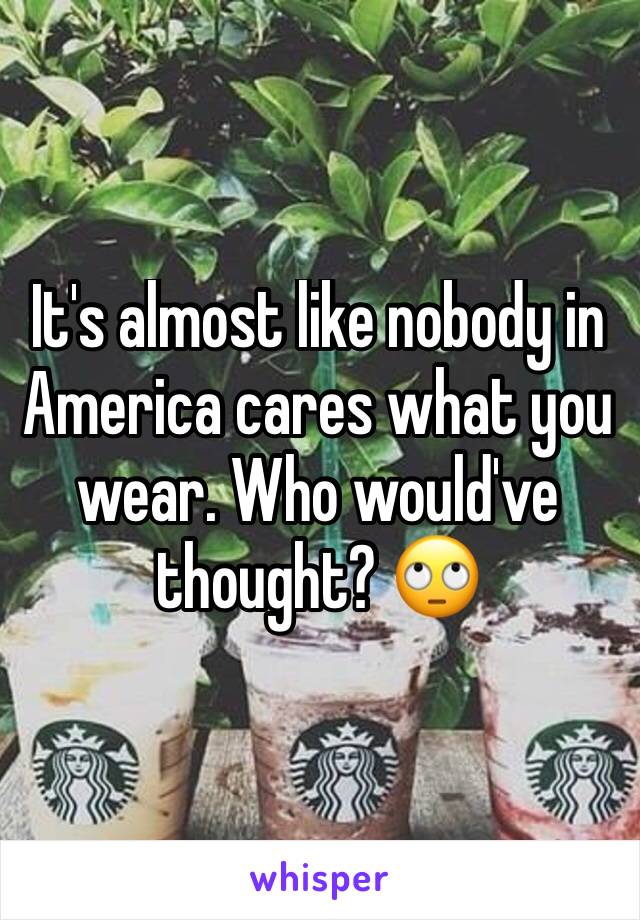 It's almost like nobody in America cares what you wear. Who would've thought? 🙄