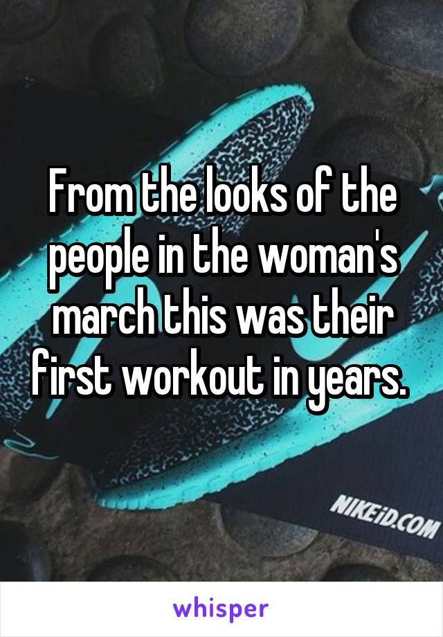 From the looks of the people in the woman's march this was their first workout in years.  