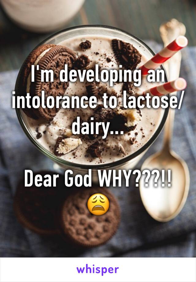 I'm developing an intolorance to lactose/dairy...

Dear God WHY???!!
😩