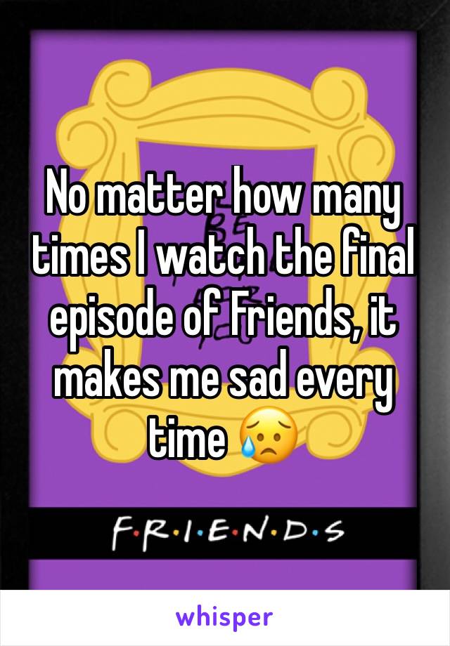 No matter how many times I watch the final episode of Friends, it makes me sad every time 😥