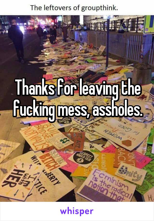 Thanks for leaving the fucking mess, assholes.
