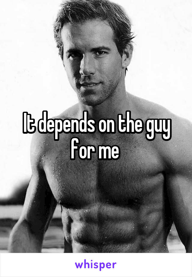 It depends on the guy for me 