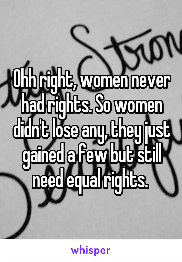 Ohh right, women never had rights. So women didn't lose any, they just gained a few but still need equal rights. 