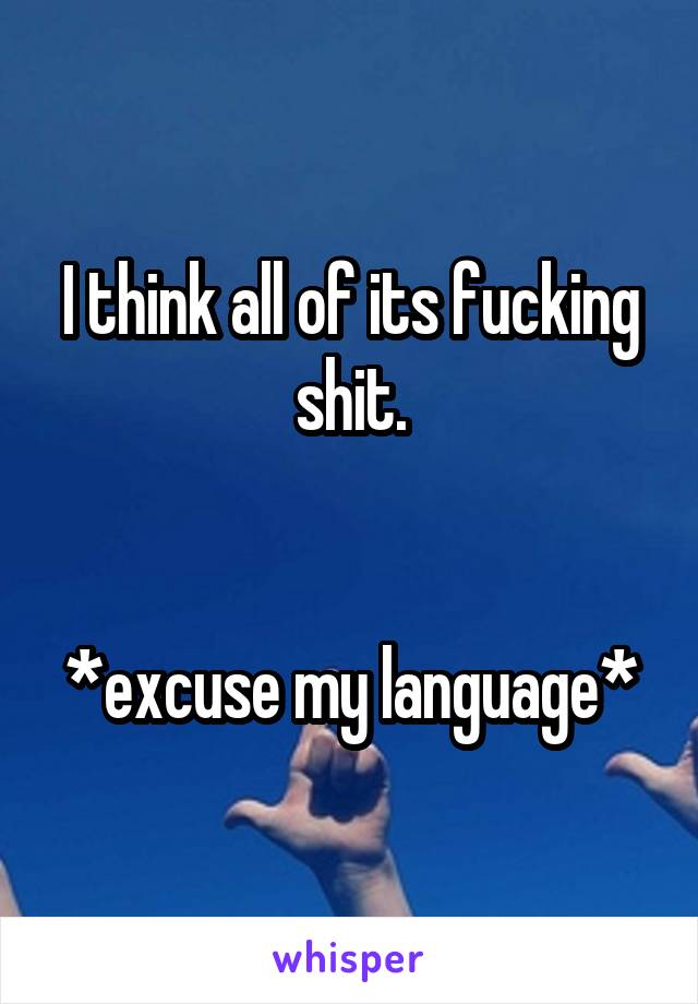 I think all of its fucking shit.


*excuse my language*