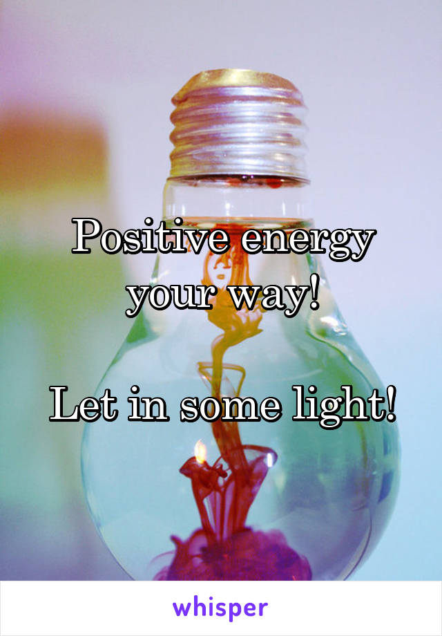 Positive energy your way!

Let in some light!