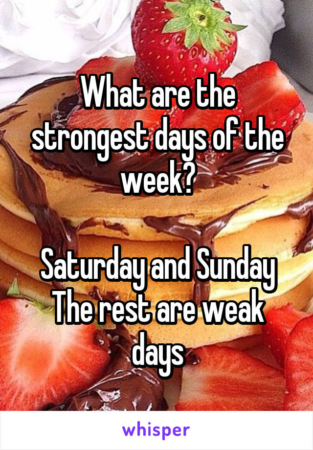 What are the strongest days of the week?

Saturday and Sunday
The rest are weak days