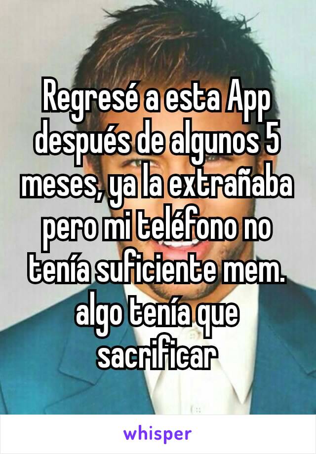 Regresé a esta App después de algunos 5 meses, ya la extrañaba pero mi teléfono no tenía suficiente mem. algo tenía que sacrificar