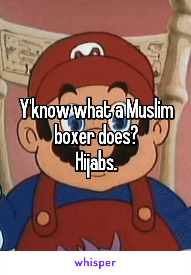 Y'know what a Muslim boxer does?
Hijabs.