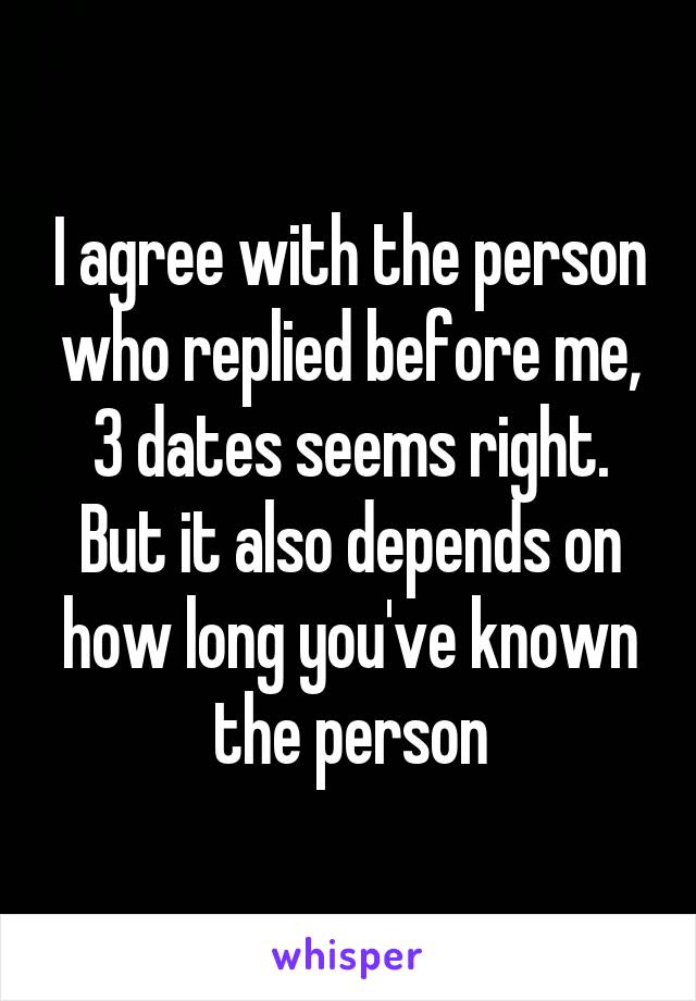 I agree with the person who replied before me, 3 dates seems right. But it also depends on how long you've known the person