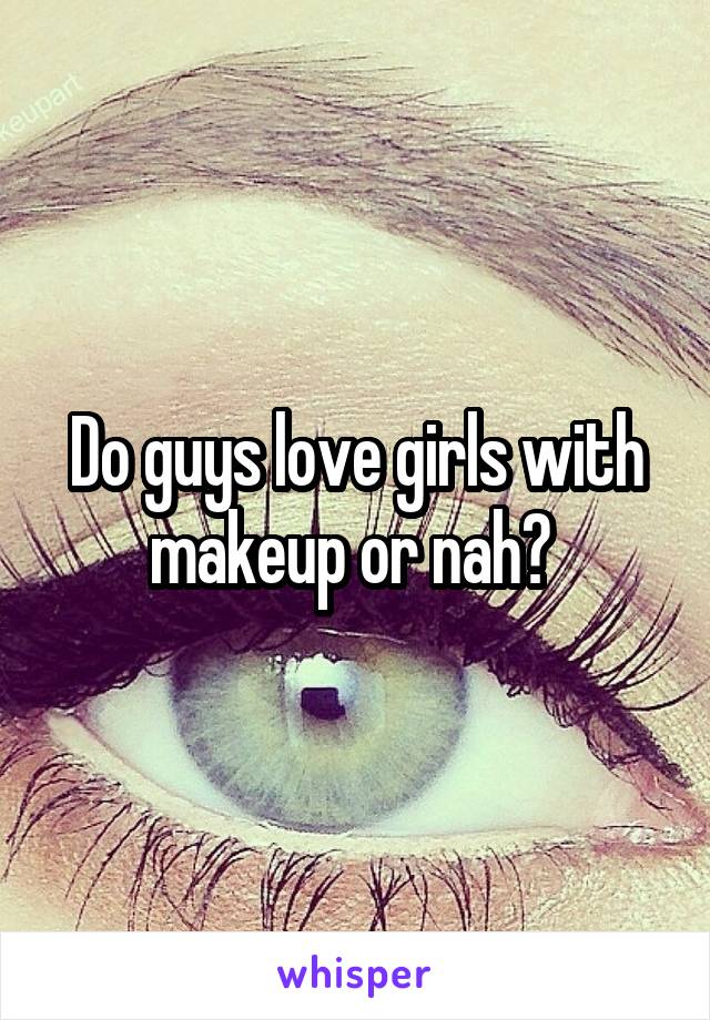 Do guys love girls with makeup or nah? 