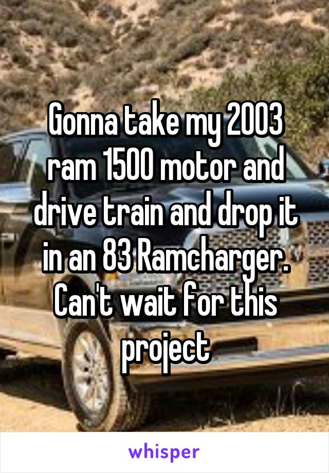 Gonna take my 2003 ram 1500 motor and drive train and drop it in an 83 Ramcharger. Can't wait for this project