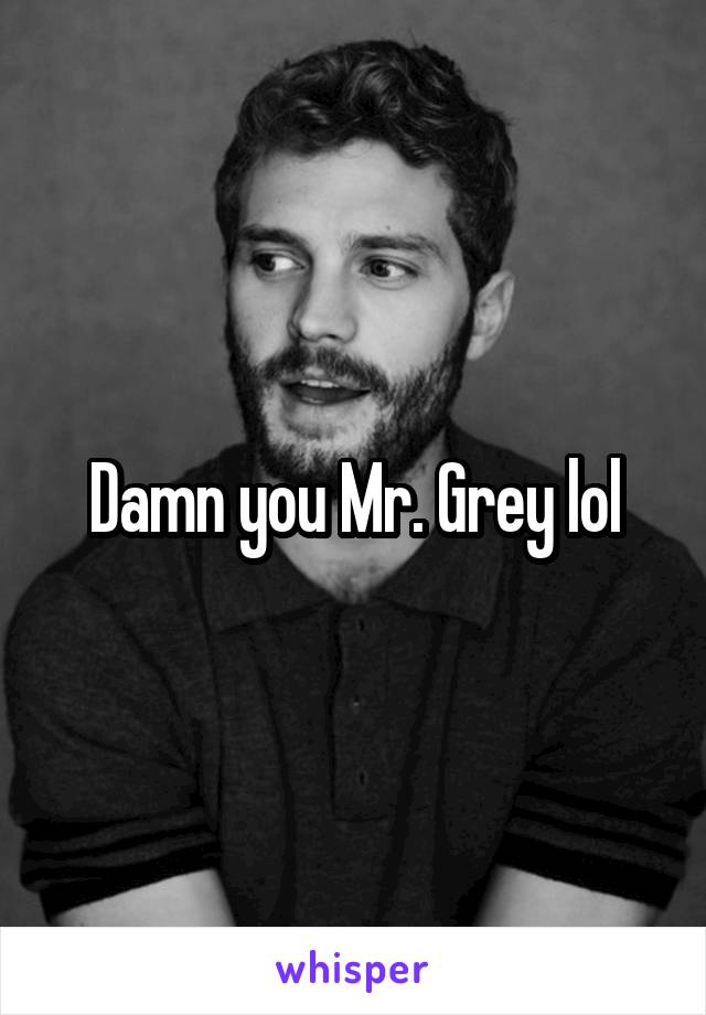 Damn you Mr. Grey lol