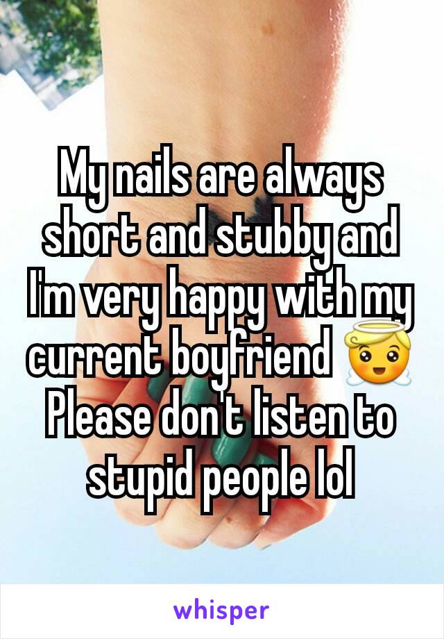 My nails are always short and stubby and I'm very happy with my current boyfriend 😇 Please don't listen to stupid people lol