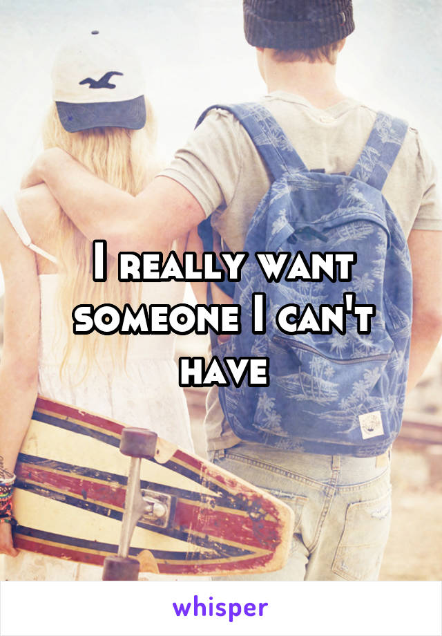 I really want someone I can't have