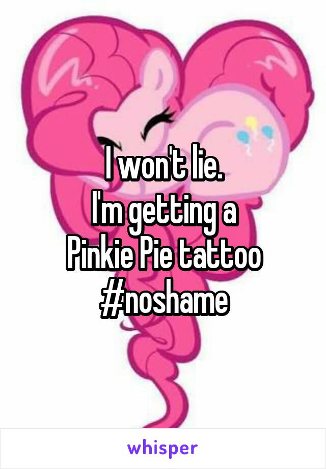 I won't lie.
I'm getting a
Pinkie Pie tattoo
#noshame