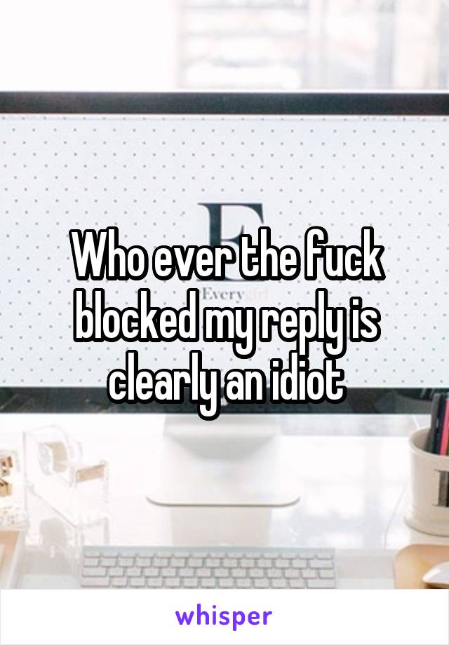 Who ever the fuck blocked my reply is clearly an idiot