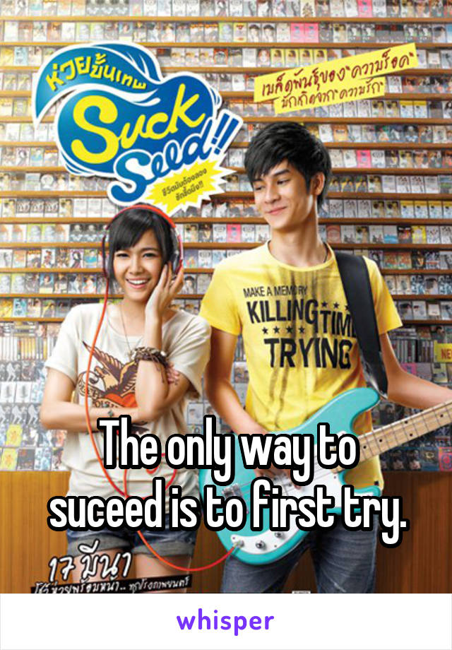 




The only way to suceed is to first try.