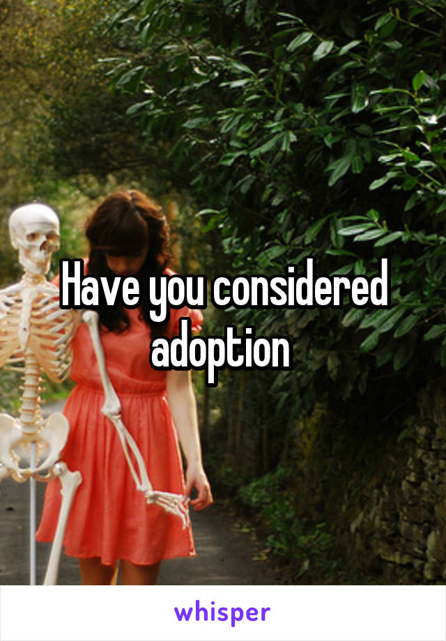 Have you considered adoption 