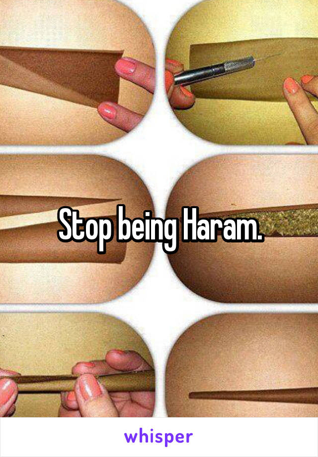 Stop being Haram.