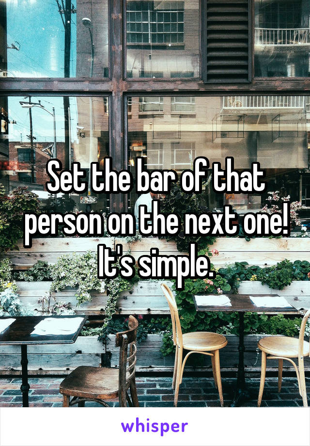 Set the bar of that person on the next one!
It's simple.